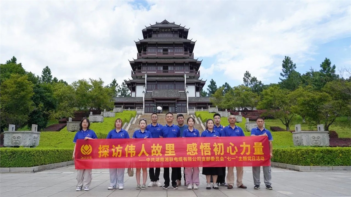 七一，湘聯電纜黨支部探訪偉人故里，感悟初心力量！
